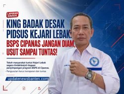 KING BADAK DESAK PIDSUS KEJARI LEBAK: BSPS CIPANAS JANGAN DIAM, USUT SAMPAI TUNTAS!
