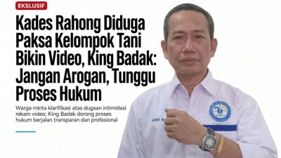 Kades Rahong Diduga Paksa Kelompok Tani Bikin Video, King Badak: Jangan Arogan, Tunggu Proses Hukum